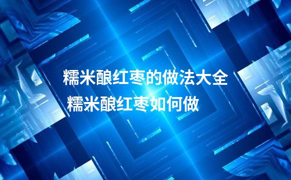 糯米酿红枣的做法大全 糯米酿红枣如何做